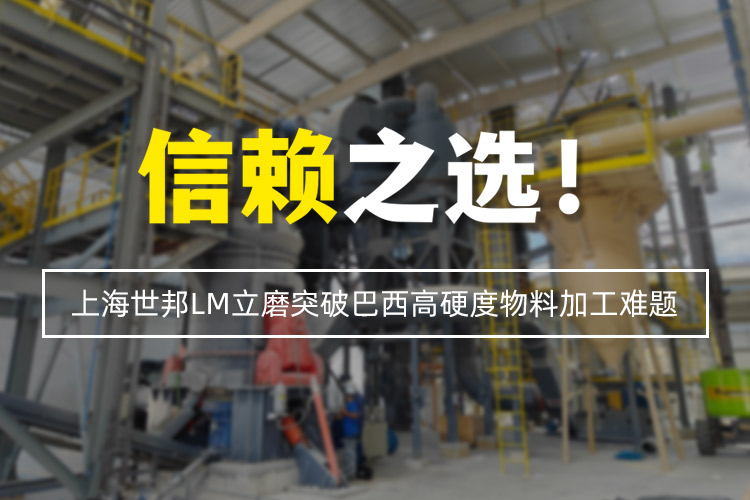 信賴之選 | 上海世邦LM立式磨粉機(jī)突破巴西高硬度物料加工難題！